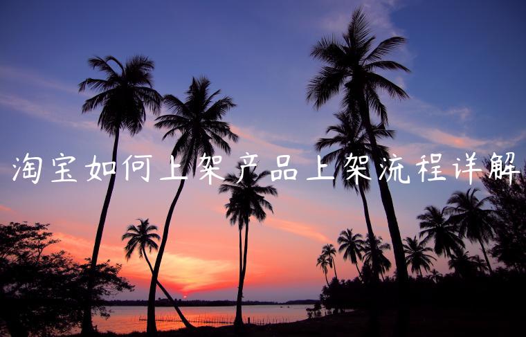 淘寶如何上架產(chǎn)品上架流程詳解